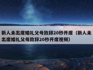 新人未出席婚礼父母致辞20秒开席（新人未出席婚礼父母致辞20秒开席视频）