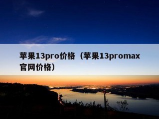 苹果13pro价格（苹果13promax官网价格）