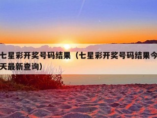 七星彩开奖号码结果（七星彩开奖号码结果今天最新查询）