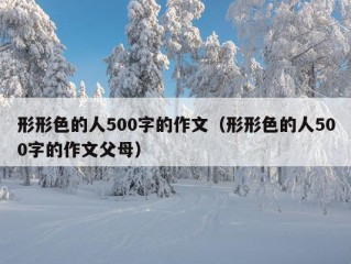 形形色的人500字的作文（形形色的人500字的作文父母）