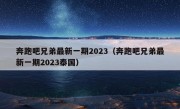 奔跑吧兄弟最新一期2023（奔跑吧兄弟最新一期2023泰国）