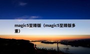 magic5至臻版（magic5至臻版多重）