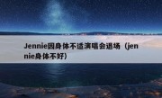 Jennie因身体不适演唱会退场（jennie身体不好）