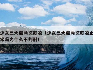 少女三天遭两次欺凌（少女三天遭两次欺凌正常吗为什么不判刑）