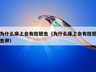 为什么床上会有隐翅虫（为什么床上会有隐翅虫卵）