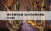 威士忌是什么酒（jackclub威士忌是什么酒）