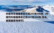 印度列车相撞事故已致207死900伤（印度列车相撞事故已致207死900伤 车头被撞扁现场惨烈）