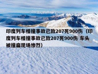 印度列车相撞事故已致207死900伤（印度列车相撞事故已致207死900伤 车头被撞扁现场惨烈）