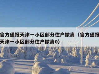 官方通报天津一小区部分住户撤离（官方通报天津一小区部分住户撤离0）