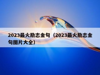 2023最火励志金句（2023最火励志金句图片大全）