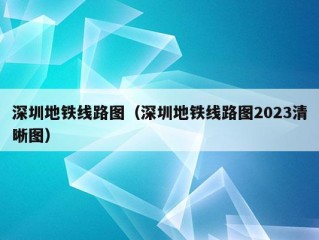 深圳地铁线路图（深圳地铁线路图2023清晰图）