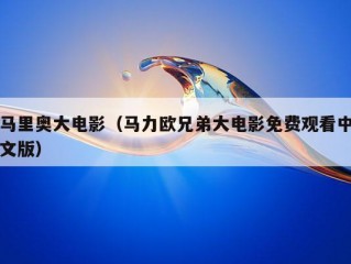 马里奥大电影（马力欧兄弟大电影免费观看中文版）