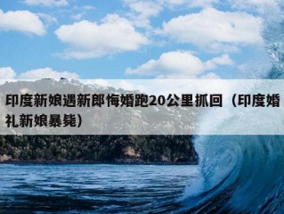 印度新娘遇新郎悔婚跑20公里抓回（印度婚礼新娘暴毙）