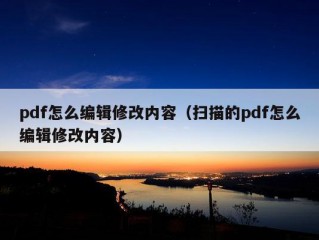 pdf怎么编辑修改内容（扫描的pdf怎么编辑修改内容）