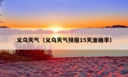 义乌天气（义乌天气预报15天准确率）