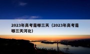 2023年高考是哪三天（2023年高考是哪三天河北）