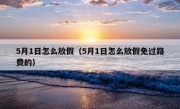 5月1日怎么放假（5月1日怎么放假免过路费的）