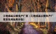 工地成品公厕生产厂家（工地成品公厕生产厂家京东网站男拎包）