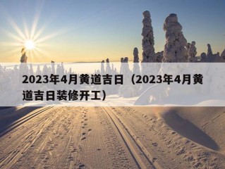 2023年4月黄道吉日（2023年4月黄道吉日装修开工）