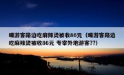 曝游客路边吃麻辣烫被收86元（曝游客路边吃麻辣烫被收86元 专宰外地游客??）