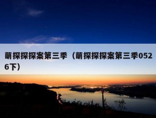 萌探探探案第三季（萌探探探案第三季0526下）