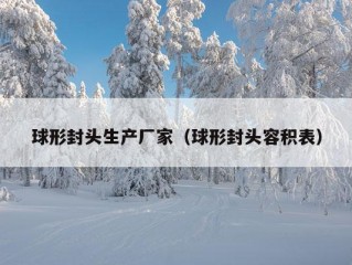 球形封头生产厂家（球形封头容积表）