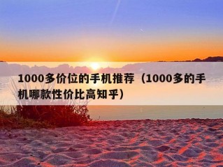 1000多价位的手机推荐（1000多的手机哪款性价比高知乎）