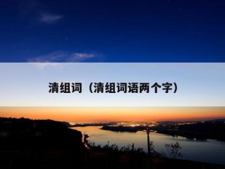 清组词（清组词语两个字）