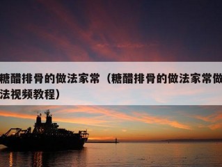 糖醋排骨的做法家常（糖醋排骨的做法家常做法视频教程）