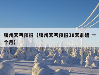 胶州天气预报（胶州天气预报30天准确 一个月）