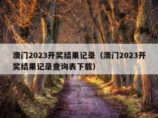 澳门2023开奖结果记录（澳门2023开奖结果记录查询表下载）