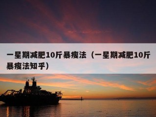 一星期减肥10斤暴瘦法（一星期减肥10斤暴瘦法知乎）