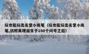 玩也能玩出名堂小练笔（玩也能玩出名堂小练笔,仿照真理诞生于100个问号之后）