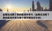 盐酸达泊西丁真的能延时多久（盐酸达泊西丁真的能延时多久哪个梧州强生好不好）