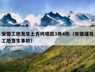 安徽工地发生土方坍塌致3死4伤（安徽建筑工地发生事故）