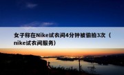 女子称在Nike试衣间4分钟被偷拍3次（nike试衣间服务）