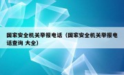 国家安全机关举报电话（国家安全机关举报电话查询 大全）