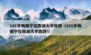 101岁杨振宁在西湖大学致辞（101岁杨振宁在西湖大学致辞!）