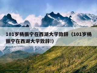 101岁杨振宁在西湖大学致辞（101岁杨振宁在西湖大学致辞!）