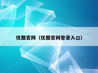 优酷官网（优酷官网登录入口）