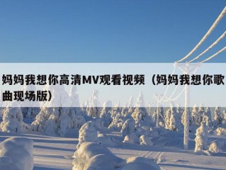 妈妈我想你高清MV观看视频（妈妈我想你歌曲现场版）