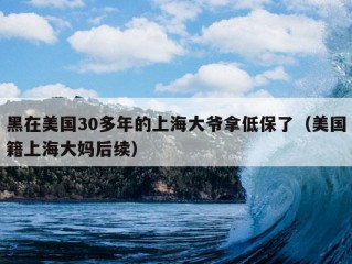 黑在美国30多年的上海大爷拿低保了（美国籍上海大妈后续）