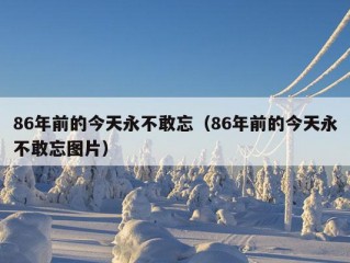 86年前的今天永不敢忘（86年前的今天永不敢忘图片）