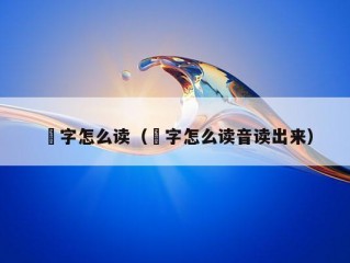 勥字怎么读（勥字怎么读音读出来）