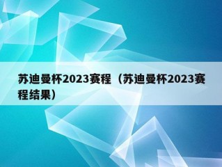 苏迪曼杯2023赛程（苏迪曼杯2023赛程结果）