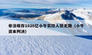 非法吸存1026亿小牛实控人获无期（小牛资本判决）