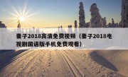 妻子2018高清免费视频（妻子2018电视剧国语版手机免费观看）