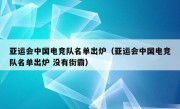 亚运会中国电竞队名单出炉（亚运会中国电竞队名单出炉 没有街霸）