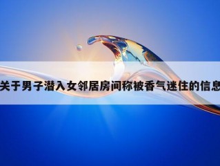 关于男子潜入女邻居房间称被香气迷住的信息