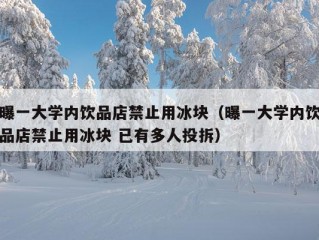 曝一大学内饮品店禁止用冰块（曝一大学内饮品店禁止用冰块 已有多人投拆）